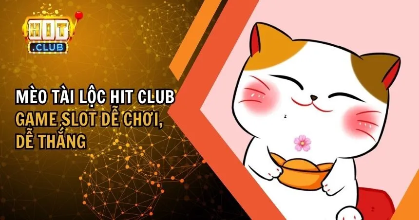 Mèo Tài Lộc HIT CLUB: Hướng Dẫn Chơi Game Slot Hot Hit